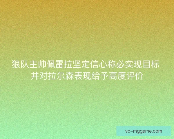 狼队主帅佩雷拉坚定信心称必实现目标 并对拉尔森表现给予高度评价