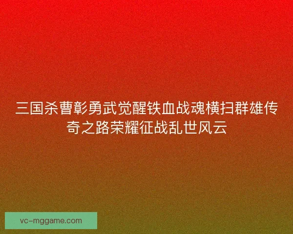 三国杀曹彰勇武觉醒铁血战魂横扫群雄传奇之路荣耀征战乱世风云