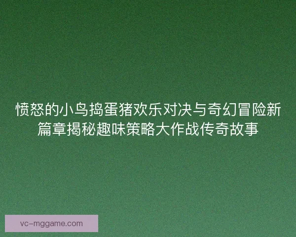 愤怒的小鸟捣蛋猪欢乐对决与奇幻冒险新篇章揭秘趣味策略大作战传奇故事