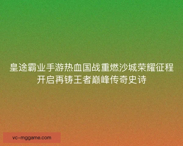 皇途霸业手游热血国战重燃沙城荣耀征程开启再铸王者巅峰传奇史诗