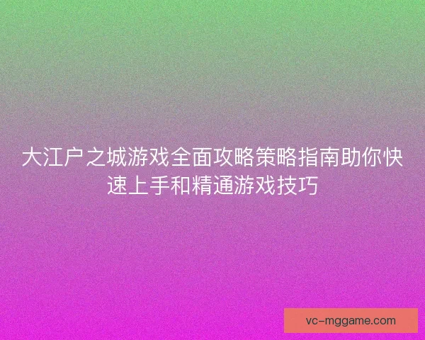 大江户之城游戏全面攻略策略指南助你快速上手和精通游戏技巧