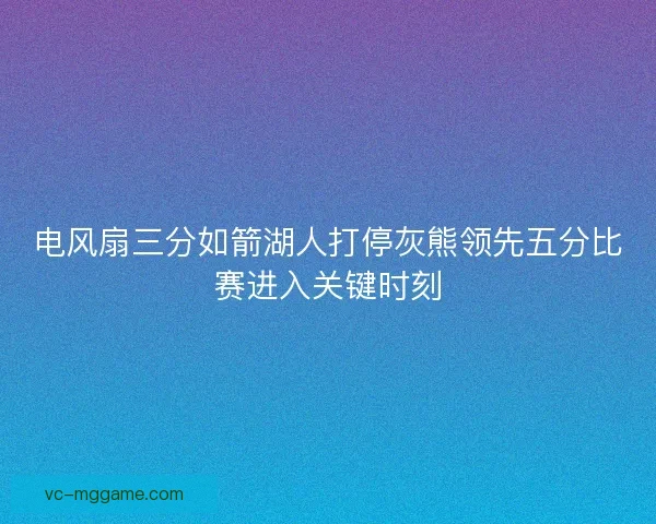 电风扇三分如箭湖人打停灰熊领先五分比赛进入关键时刻