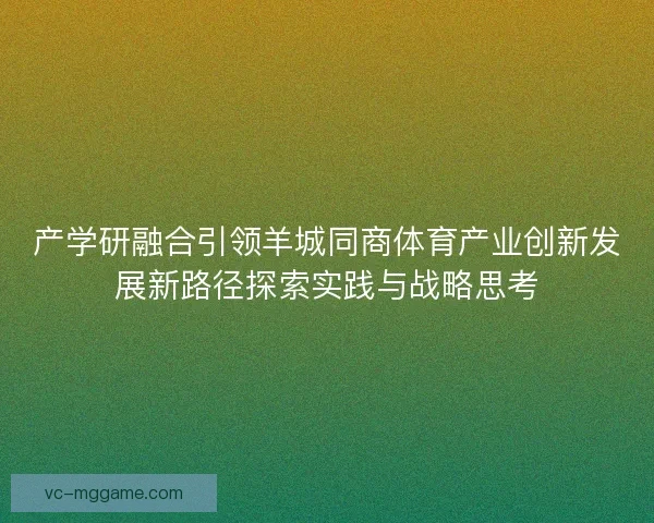 产学研融合引领羊城同商体育产业创新发展新路径探索实践与战略思考