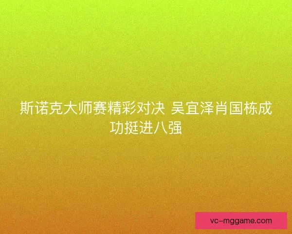 斯诺克大师赛精彩对决 吴宜泽肖国栋成功挺进八强